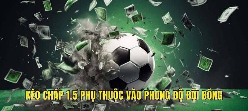 Kèo chấp 1.5 phụ thuộc vào phong độ đội bóng