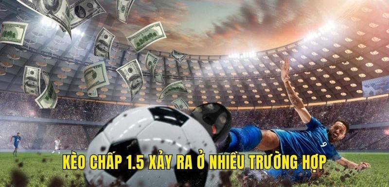 Kèo chấp 1.5 xảy ra ở nhiều trường hợp