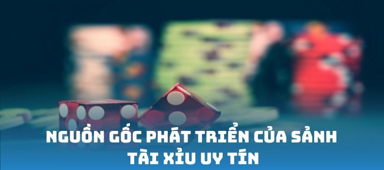 Nguồn gốc phát triển của sảnh Tài Xỉu uy tín