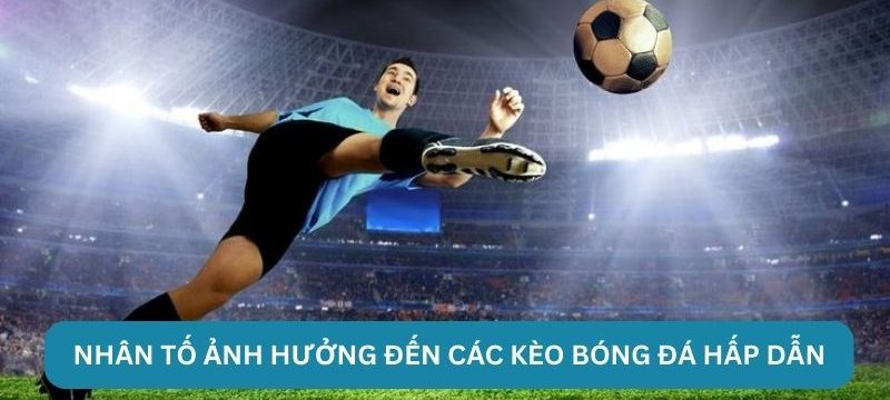 Nhân tố ảnh hưởng đến các kèo bóng đá hấp dẫn