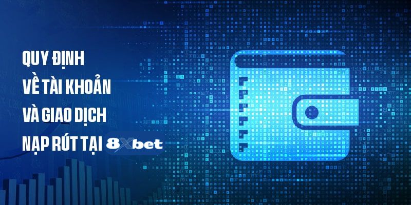 Quy định về tài khoản và giao dịch nạp rút tại 8xbet 