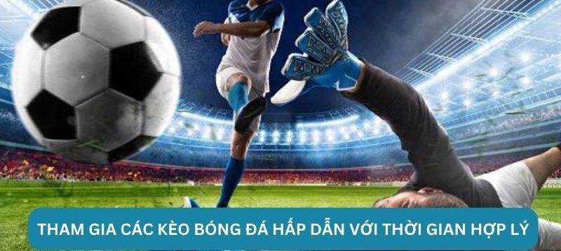 Tham gia các kèo bóng đá hấp dẫn với thời gian hợp lý