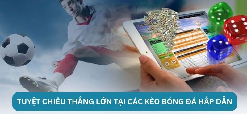 Tuyệt chiêu thắng lớn tại các kèo bóng đá hấp dẫn